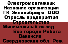 Электромонтажник › Название организации ­ ГК Эквилибриум, ООО › Отрасль предприятия ­ Строительство › Минимальный оклад ­ 50 000 - Все города Работа » Вакансии   . Свердловская обл.,Реж г.